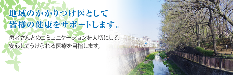 地域のかかりつけ医として皆様の健康をサポートします。
患者さんとのコミュニケーションを大切にして、安心してうけられる医療を目指します。